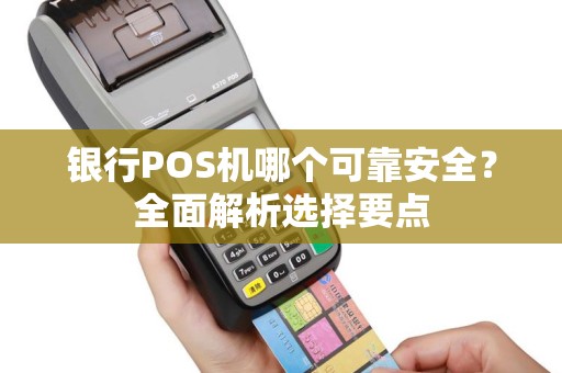 银行POS机哪个可靠安全？全面解析选择要点