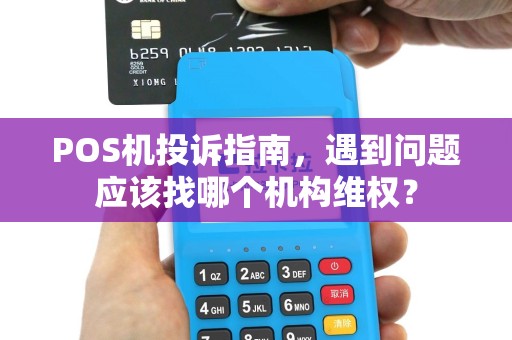 POS机投诉指南，遇到问题应该找哪个机构维权？