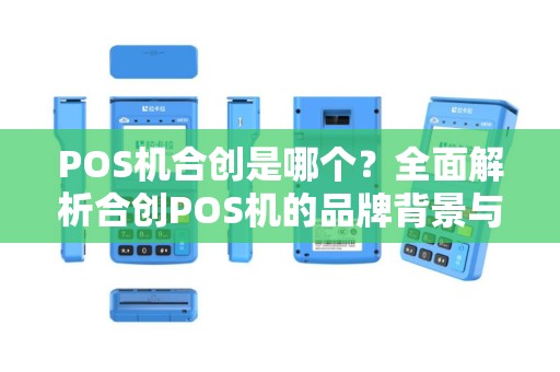 POS机合创是哪个？全面解析合创POS机的品牌背景与产品特点