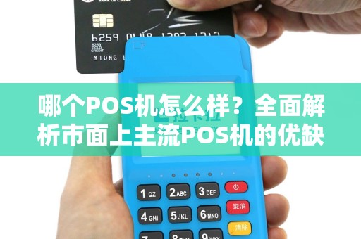 哪个POS机怎么样？全面解析市面上主流POS机的优缺点