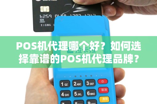 POS机代理哪个好？如何选择靠谱的POS机代理品牌？