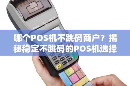 哪个POS机不跳码商户？揭秘稳定不跳码的POS机选择指南