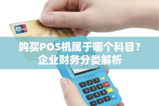 购买POS机属于哪个科目？企业财务分类解析