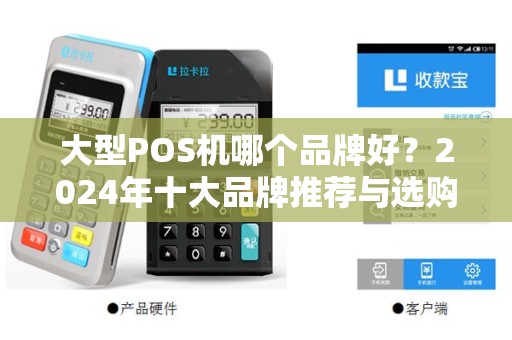 大型POS机哪个品牌好？2024年十大品牌推荐与选购指南