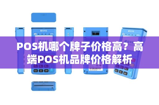 POS机哪个牌子价格高？高端POS机品牌价格解析