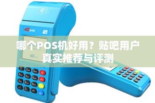 哪个POS机好用？贴吧用户真实推荐与评测