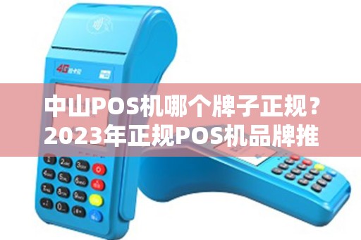 中山POS机哪个牌子正规？2023年正规POS机品牌推荐