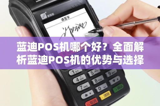 蓝迪POS机哪个好？全面解析蓝迪POS机的优势与选择指南