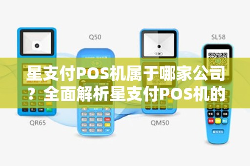 星支付POS机属于哪家公司？全面解析星支付POS机的背景与优势
