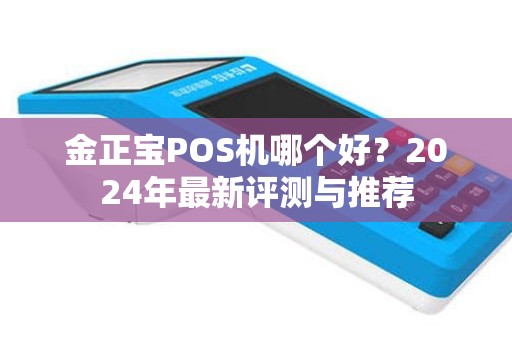 金正宝POS机哪个好？2024年最新评测与推荐