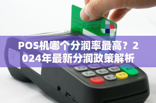 POS机哪个分润率最高？2024年最新分润政策解析
