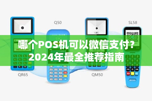 哪个POS机可以微信支付？2024年最全推荐指南