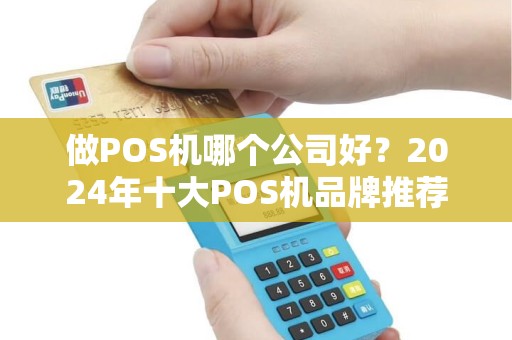 做POS机哪个公司好？2024年十大POS机品牌推荐