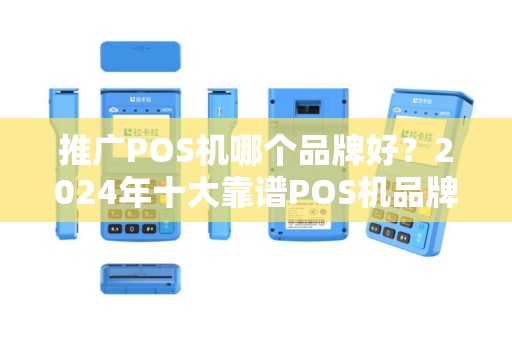 推广POS机哪个品牌好？2024年十大靠谱POS机品牌推荐