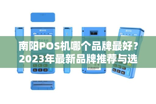 南阳POS机哪个品牌最好？2023年最新品牌推荐与选购指南
