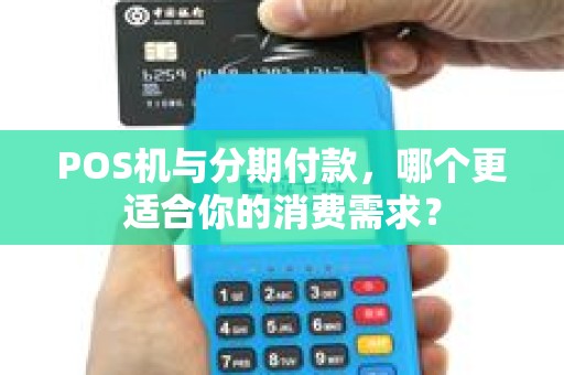 POS机与分期付款，哪个更适合你的消费需求？