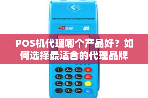 POS机代理哪个产品好？如何选择最适合的代理品牌