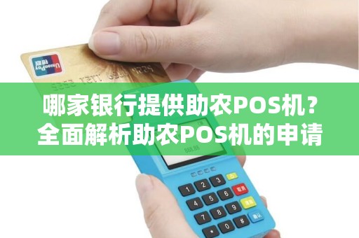 哪家银行提供助农POS机?全面解析助农POS机的申请与使用 哪家银行提供助农POS机?全面解析助农POS机的申请与使用