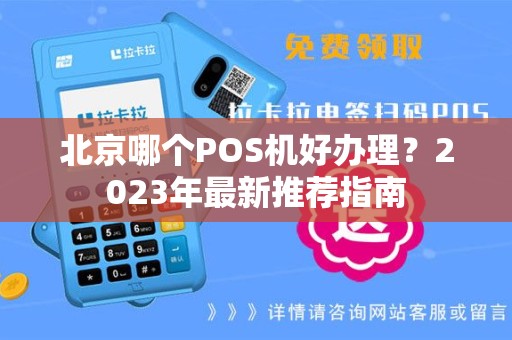 北京哪个POS机好办理？2023年最新推荐指南