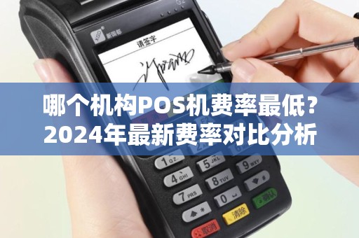哪个机构POS机费率最低？2024年最新费率对比分析