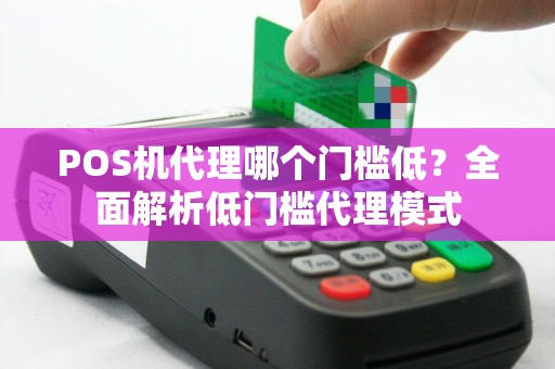 POS机代理哪个门槛低？全面解析低门槛代理模式