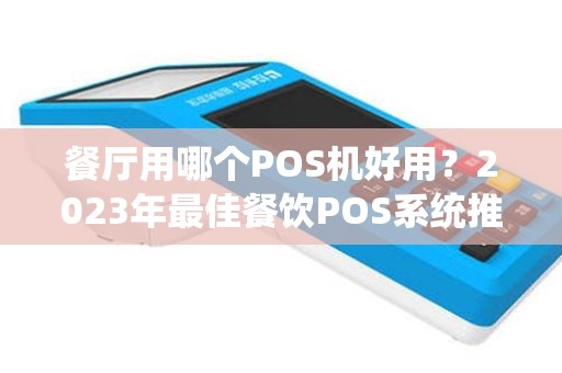 餐厅用哪个POS机好用？2023年最佳餐饮POS系统推荐