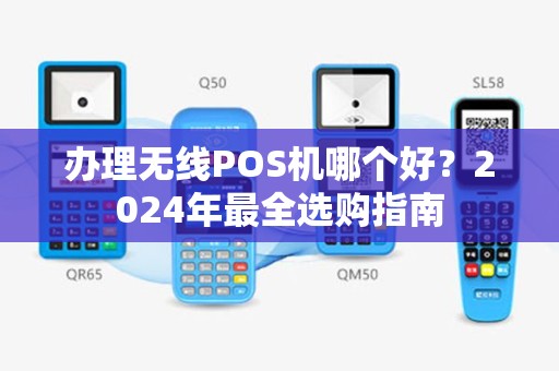 办理无线POS机哪个好？2024年最全选购指南