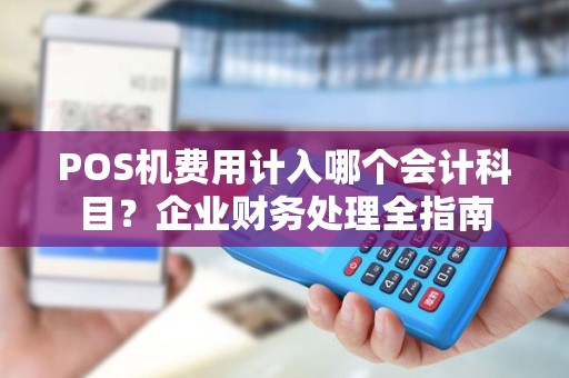 POS机费用计入哪个会计科目？企业财务处理全指南
