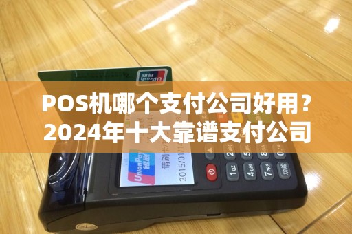 POS机哪个支付公司好用？2024年十大靠谱支付公司推荐