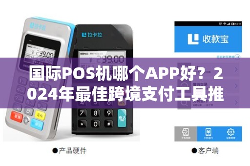 国际POS机哪个APP好？2024年最佳跨境支付工具推荐