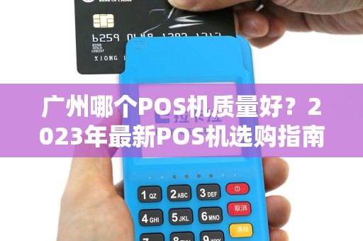 广州哪个POS机质量好？2023年最新POS机选购指南