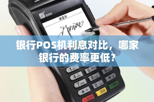 银行POS机利息对比，哪家银行的费率更低？