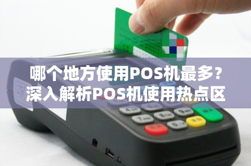 哪个地方使用POS机最多？深入解析POS机使用热点区域