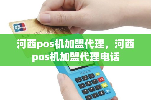 河西pos机加盟代理，河西pos机加盟代理电话