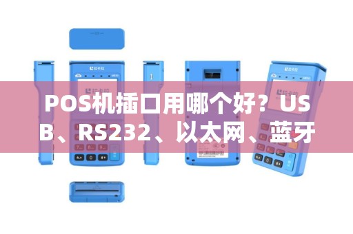 POS机插口用哪个好?USB、RS232、以太网、蓝牙全面对比 POS机插口用哪个好?USB、RS232、以太网、蓝牙全面对比