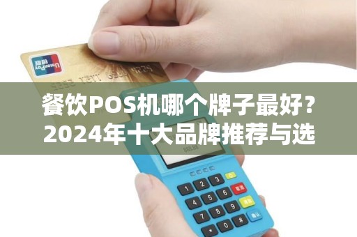 餐饮POS机哪个牌子最好?2024年十大品牌推荐与选购指南 餐饮POS机哪个牌子最好?2024年十大品牌推荐与选购指南