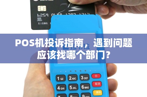 POS机投诉指南，遇到问题应该找哪个部门？