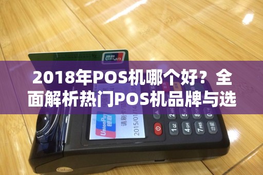 2018年POS机哪个好?全面解析热门POS机品牌与选购指南 2018年POS机哪个好?全面解析热门POS机品牌与选购指南