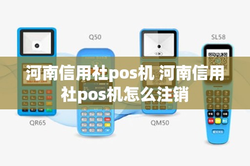 河南信用社pos机 河南信用社pos机怎么注销
