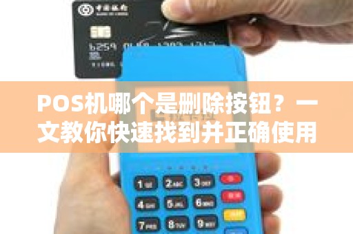 POS机哪个是删除按钮?一文教你快速找到并正确使用 POS机哪个是删除按钮?一文教你快速找到并正确使用