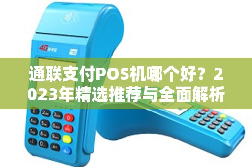 通联支付POS机哪个好?2023年精选推荐与全面解析 通联支付POS机哪个好?2023年精选推荐与全面解析