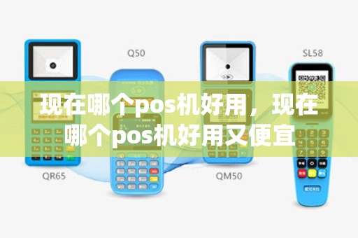 现在哪个pos机好用，现在哪个pos机好用又便宜