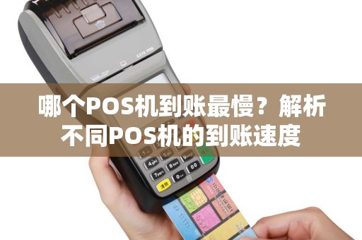 哪个POS机到账最慢?解析不同POS机的到账速度 哪个POS机到账最慢?解析不同POS机的到账速度