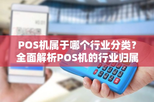POS机属于哪个行业分类？全面解析POS机的行业归属与发展前景