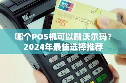 哪个POS机可以刷沃尔玛?2024年最佳选择推荐 哪个POS机可以刷沃尔玛?2024年最佳选择推荐