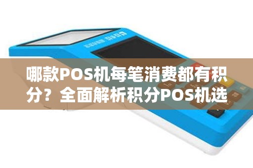 哪款POS机每笔消费都有积分？全面解析积分POS机选择指南