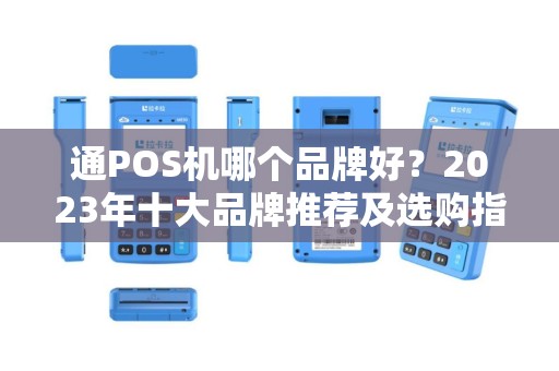 通POS机哪个品牌好？2023年十大品牌推荐及选购指南