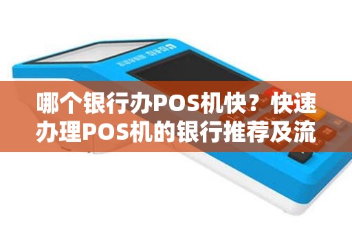 哪个银行办POS机快?快速办理POS机的银行推荐及流程详解 哪个银行办POS机快?快速办理POS机的银行推荐及流程详解