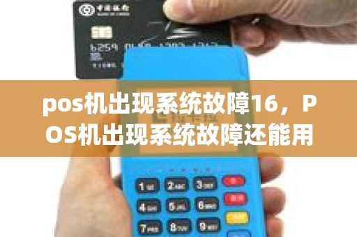 pos机出现系统故障16，POS机出现系统故障还能用吗？