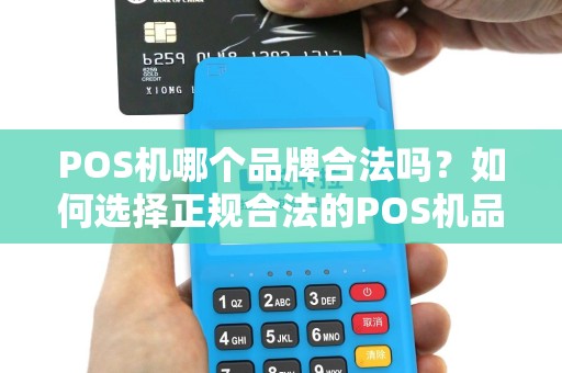 POS机哪个品牌合法吗?如何选择正规合法的POS机品牌 POS机哪个品牌合法吗?如何选择正规合法的POS机品牌